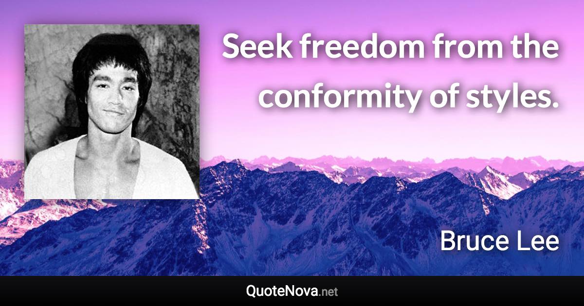 Seek freedom from the conformity of styles. - Bruce Lee quote