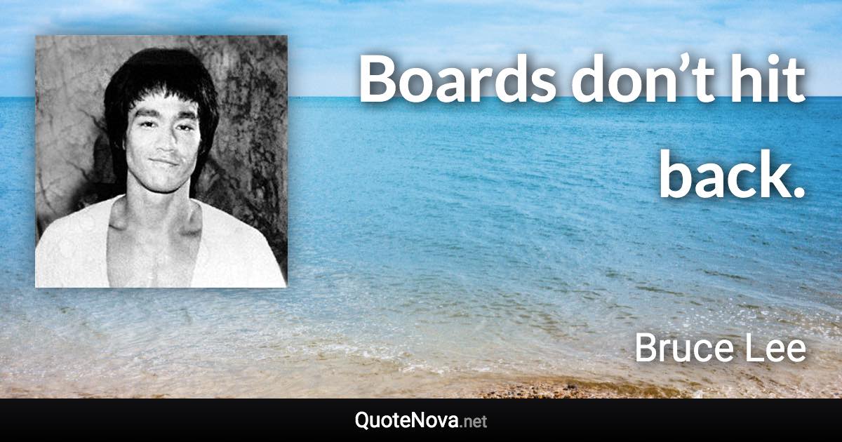 Boards don’t hit back. - Bruce Lee quote