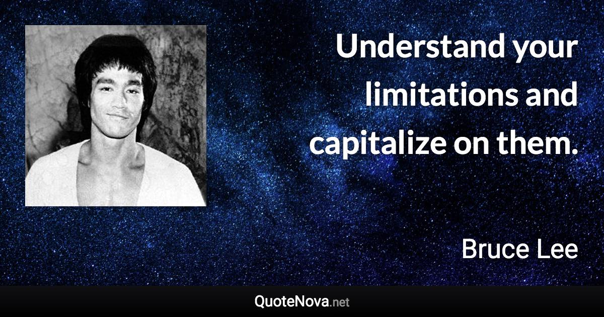 Understand your limitations and capitalize on them. - Bruce Lee quote