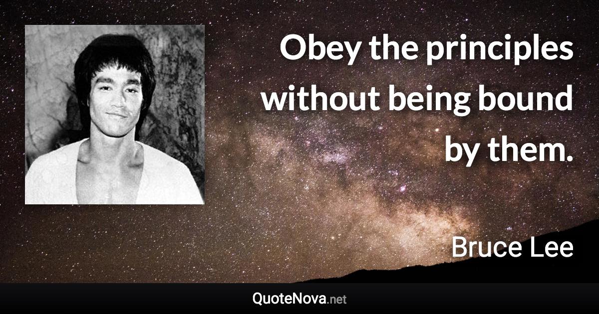 Obey the principles without being bound by them. - Bruce Lee quote