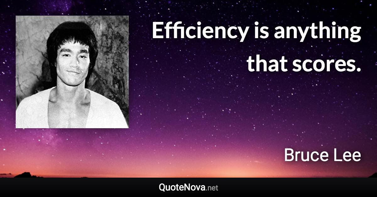 Efficiency is anything that scores. - Bruce Lee quote