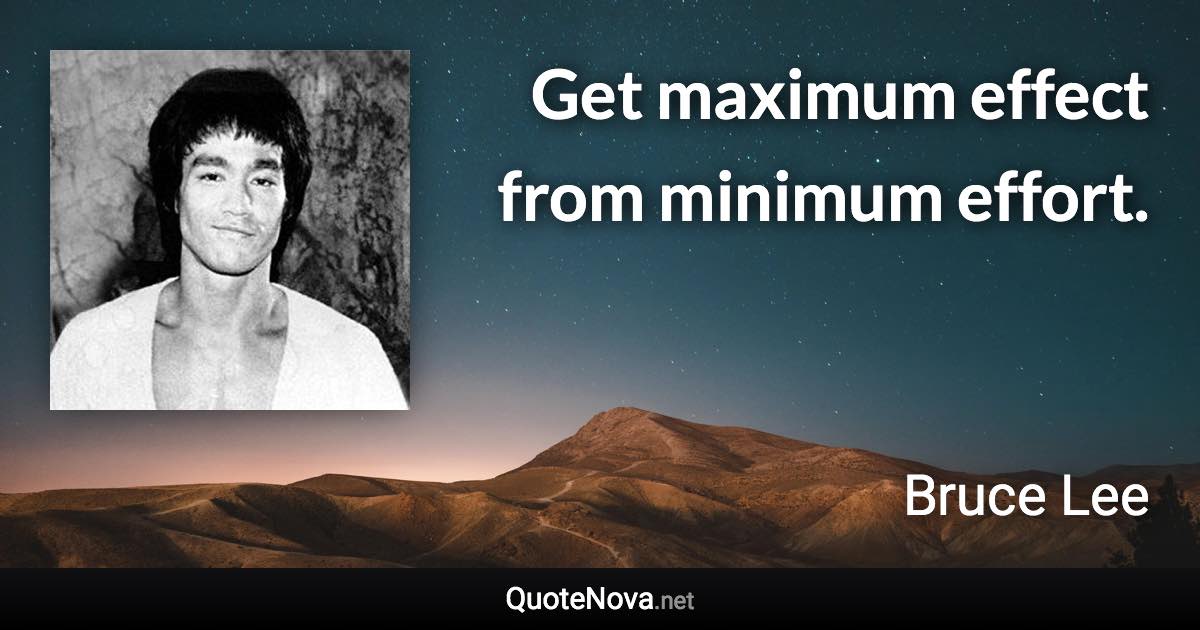 Get maximum effect from minimum effort. - Bruce Lee quote