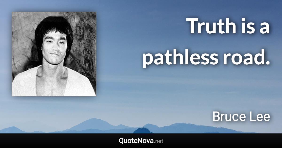 Truth is a pathless road. - Bruce Lee quote