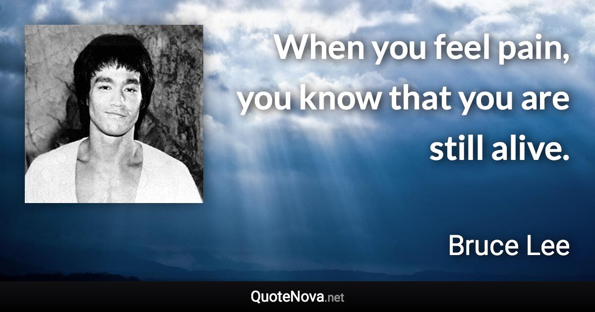 When you feel pain, you know that you are still alive. - Bruce Lee quote