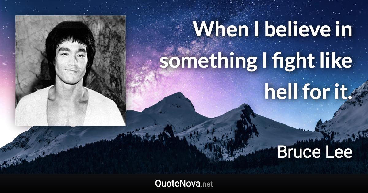 When I believe in something I fight like hell for it. - Bruce Lee quote