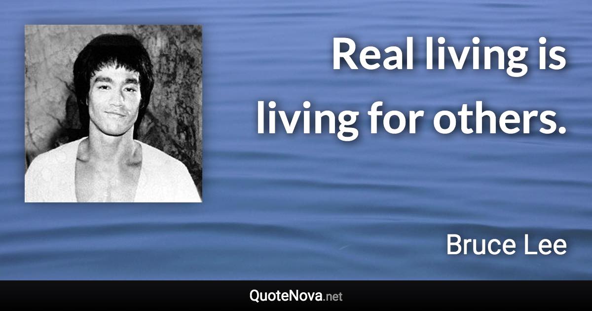 Real living is living for others. - Bruce Lee quote