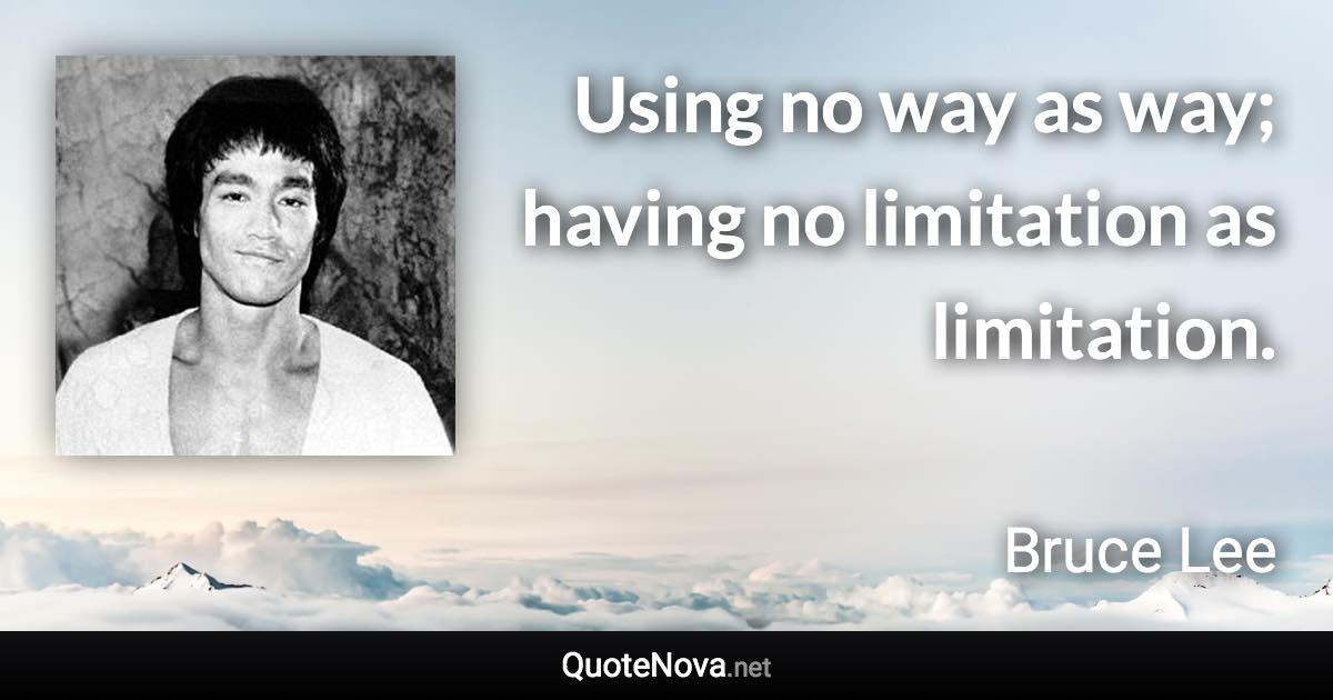 Using no way as way; having no limitation as limitation. - Bruce Lee quote