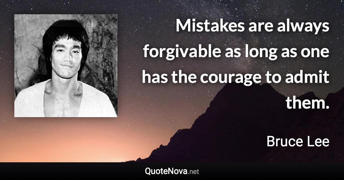 Mistakes are always forgivable as long as one has the courage to admit them. - Bruce Lee quote