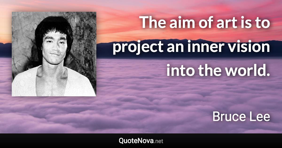 The aim of art is to project an inner vision into the world. - Bruce Lee quote