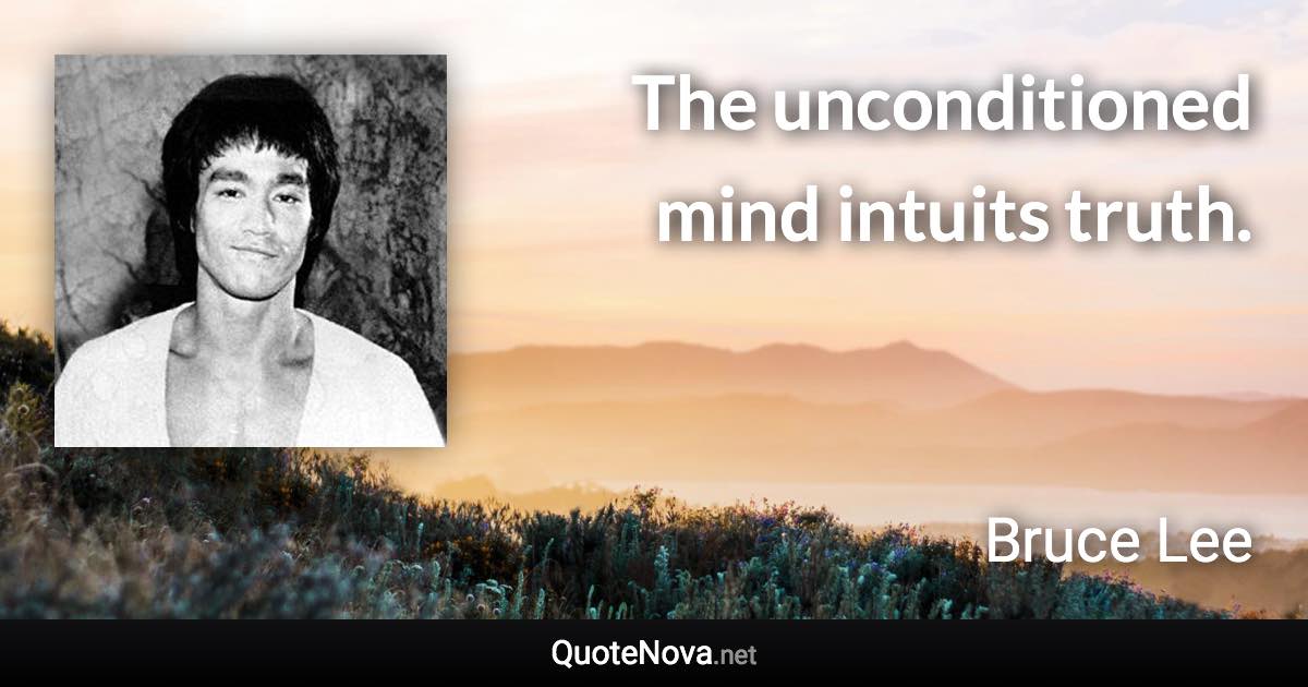 The unconditioned mind intuits truth. - Bruce Lee quote