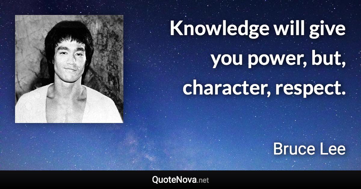 Knowledge will give you power, but, character, respect. - Bruce Lee quote