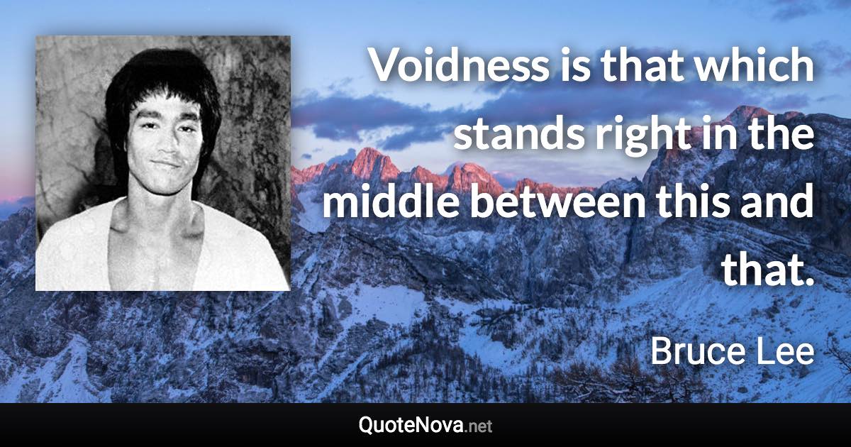 Voidness is that which stands right in the middle between this and that. - Bruce Lee quote