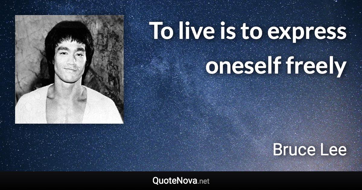 To live is to express oneself freely - Bruce Lee quote