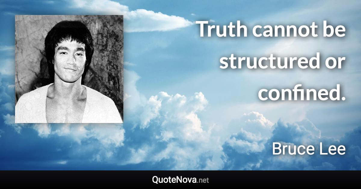 Truth cannot be structured or confined. - Bruce Lee quote