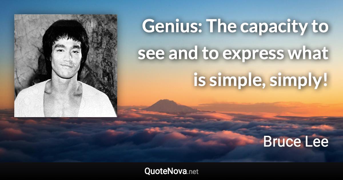 Genius: The capacity to see and to express what is simple, simply! - Bruce Lee quote