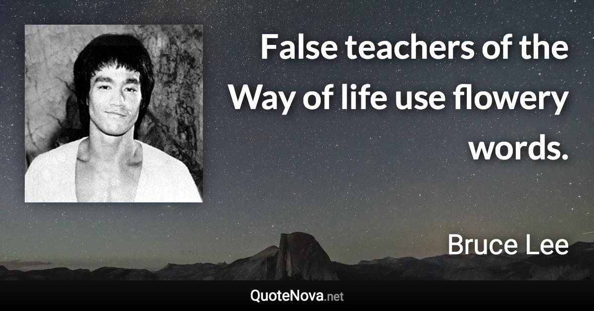 False teachers of the Way of life use flowery words. - Bruce Lee quote