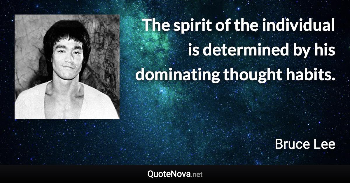 The spirit of the individual is determined by his dominating thought habits. - Bruce Lee quote