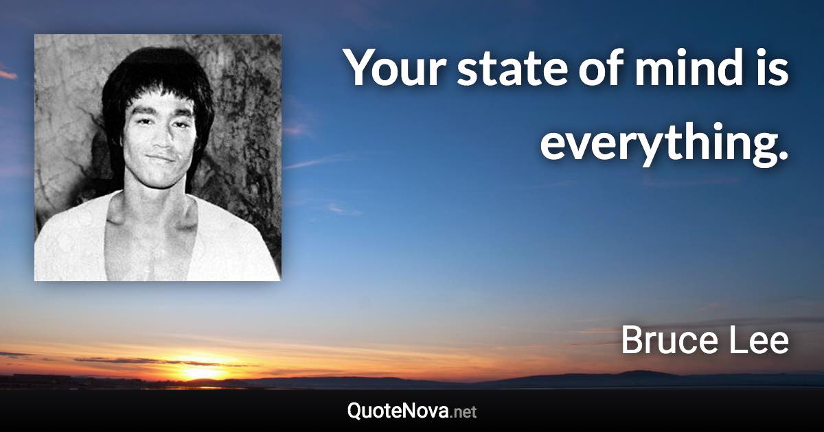 Your state of mind is everything. - Bruce Lee quote