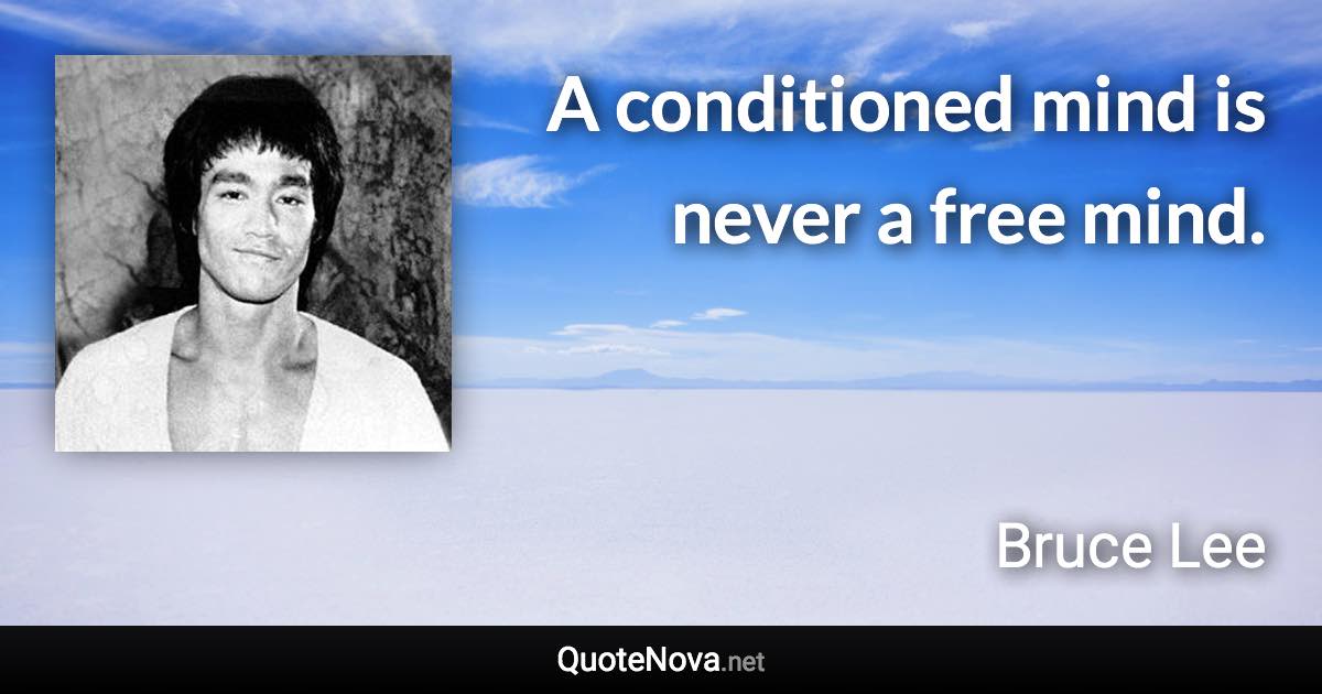 A conditioned mind is never a free mind. - Bruce Lee quote