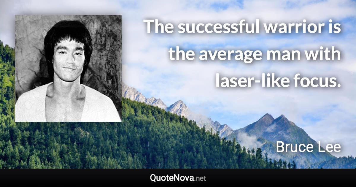 The successful warrior is the average man with laser-like focus. - Bruce Lee quote