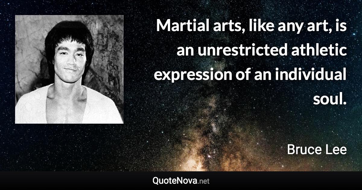 Martial arts, like any art, is an unrestricted athletic expression of an individual soul. - Bruce Lee quote