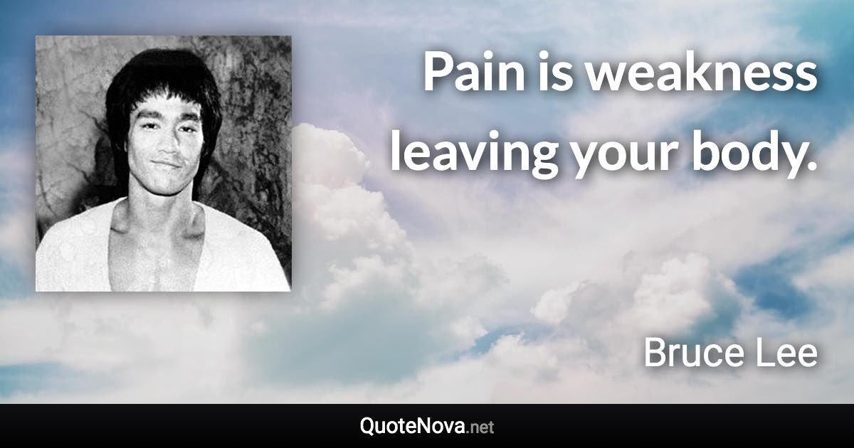 Pain is weakness leaving your body. - Bruce Lee quote