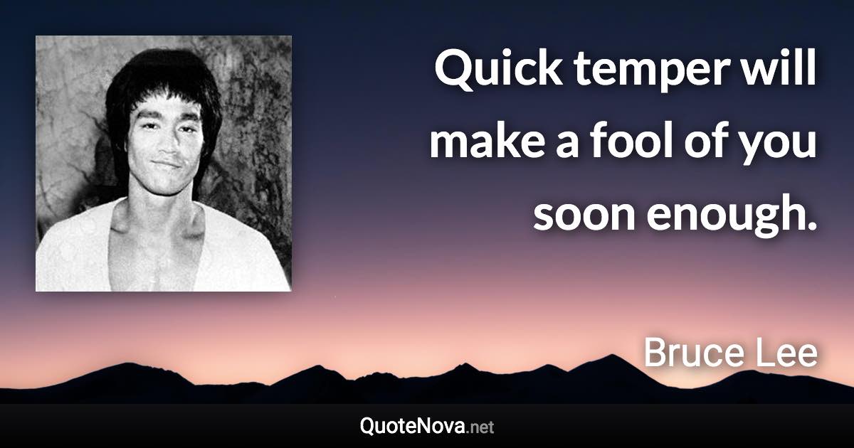 Quick temper will make a fool of you soon enough. - Bruce Lee quote