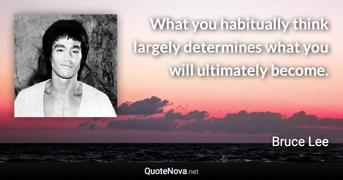 What you habitually think largely determines what you will ultimately become. - Bruce Lee quote