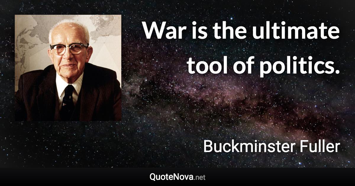 War is the ultimate tool of politics. - Buckminster Fuller quote