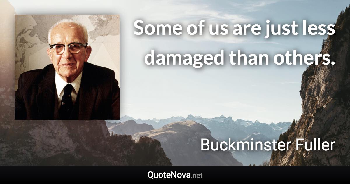 Some of us are just less damaged than others. - Buckminster Fuller quote