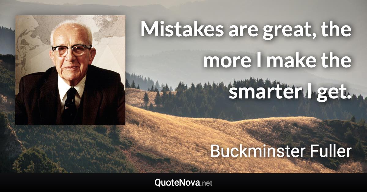 Mistakes are great, the more I make the smarter I get. - Buckminster Fuller quote