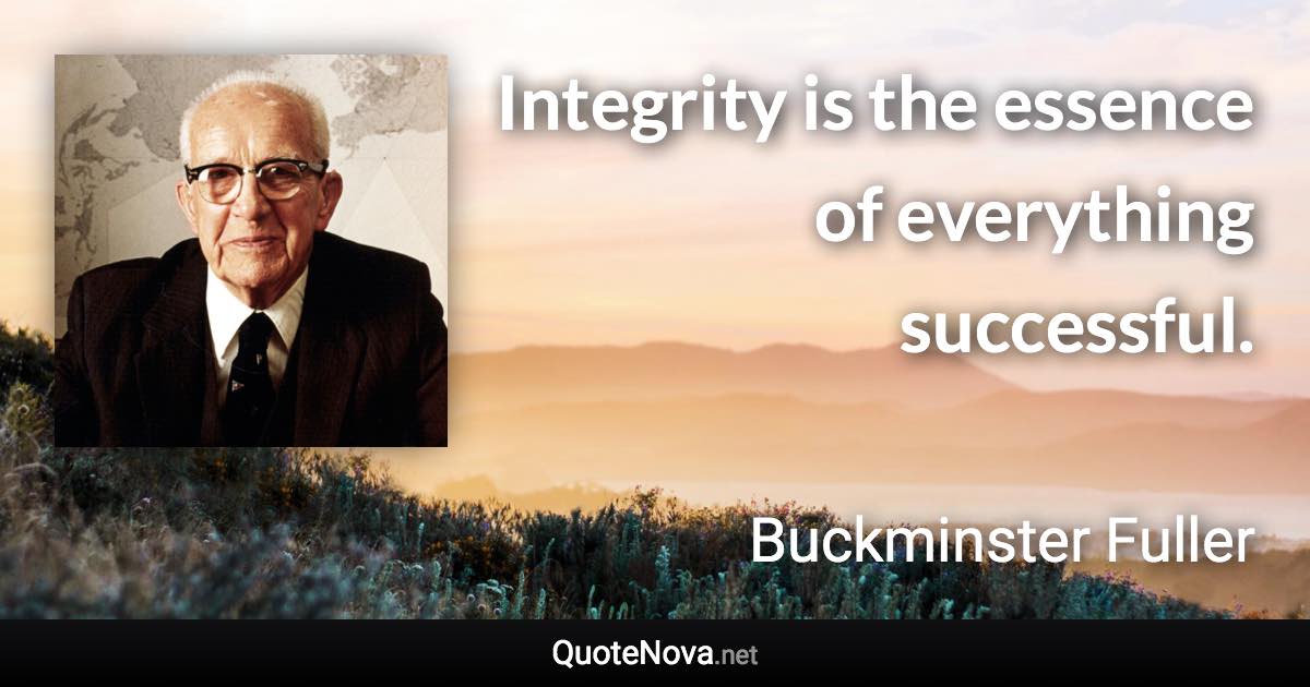 Integrity is the essence of everything successful. - Buckminster Fuller quote