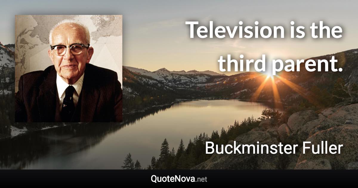 Television is the third parent. - Buckminster Fuller quote