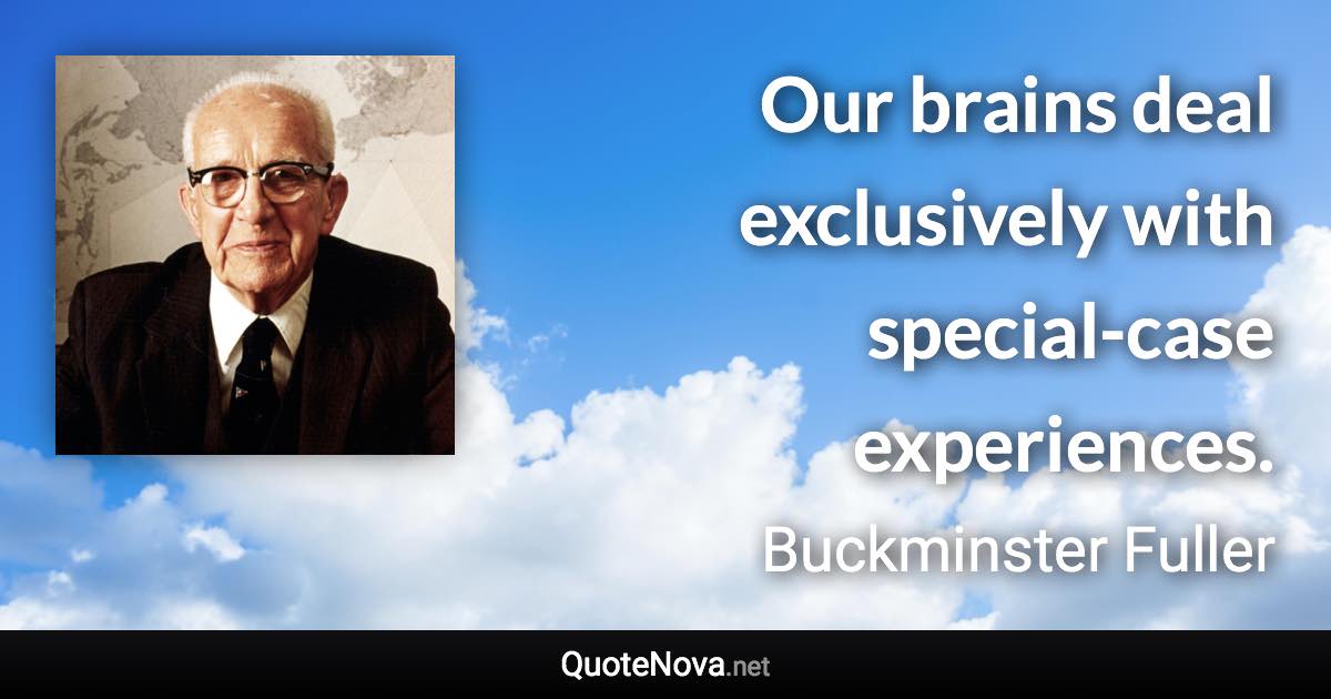 Our brains deal exclusively with special-case experiences. - Buckminster Fuller quote