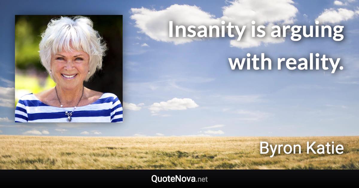 Insanity is arguing with reality. - Byron Katie quote