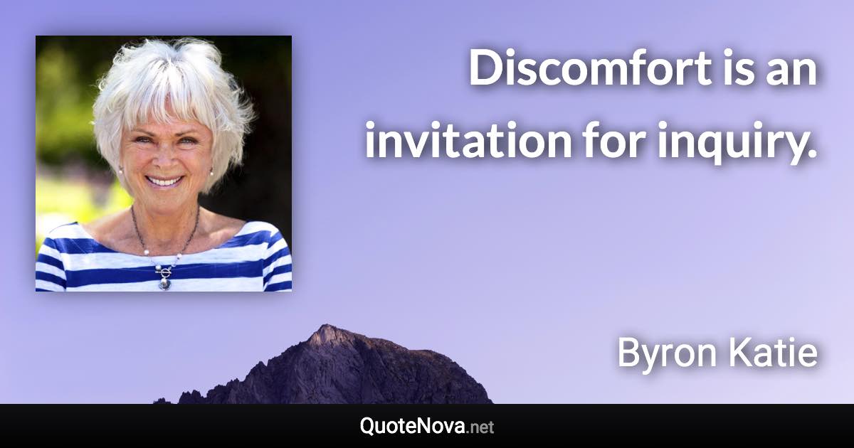 Discomfort is an invitation for inquiry. - Byron Katie quote