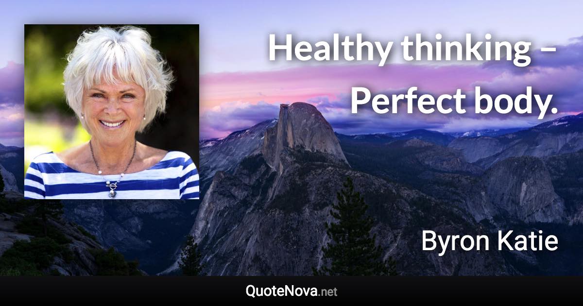 Healthy thinking – Perfect body. - Byron Katie quote
