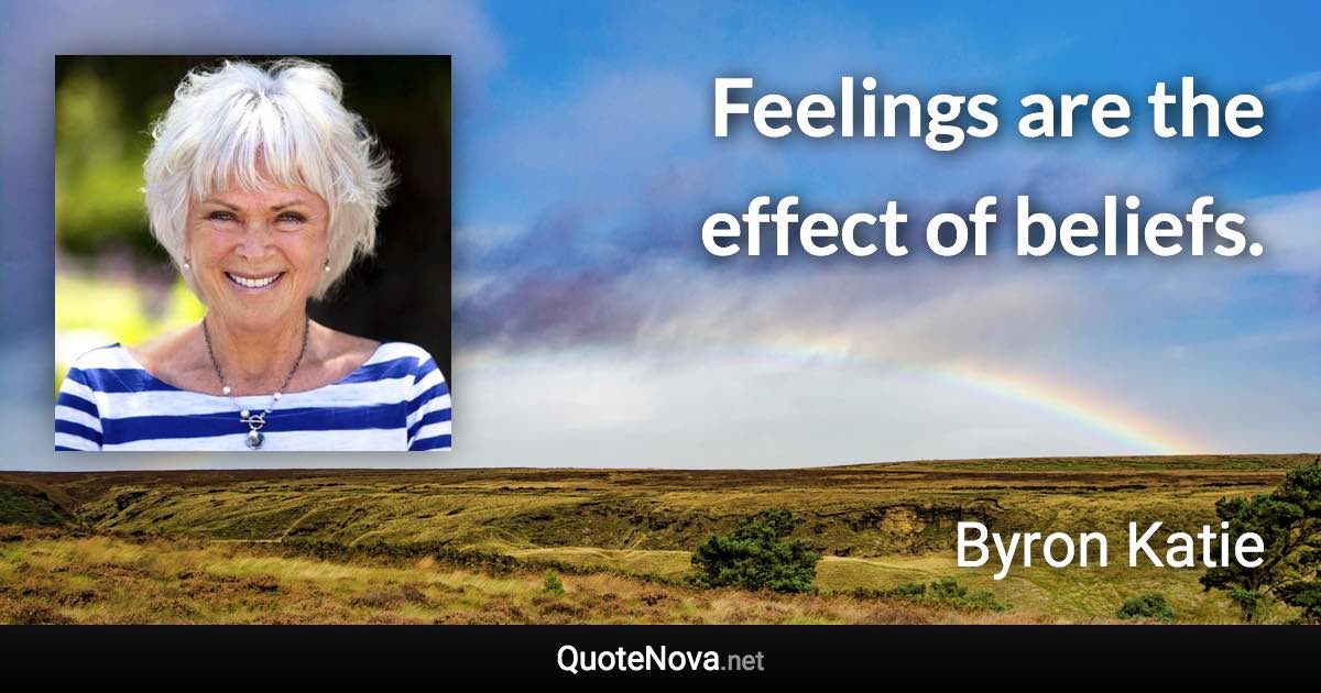 Feelings are the effect of beliefs. - Byron Katie quote