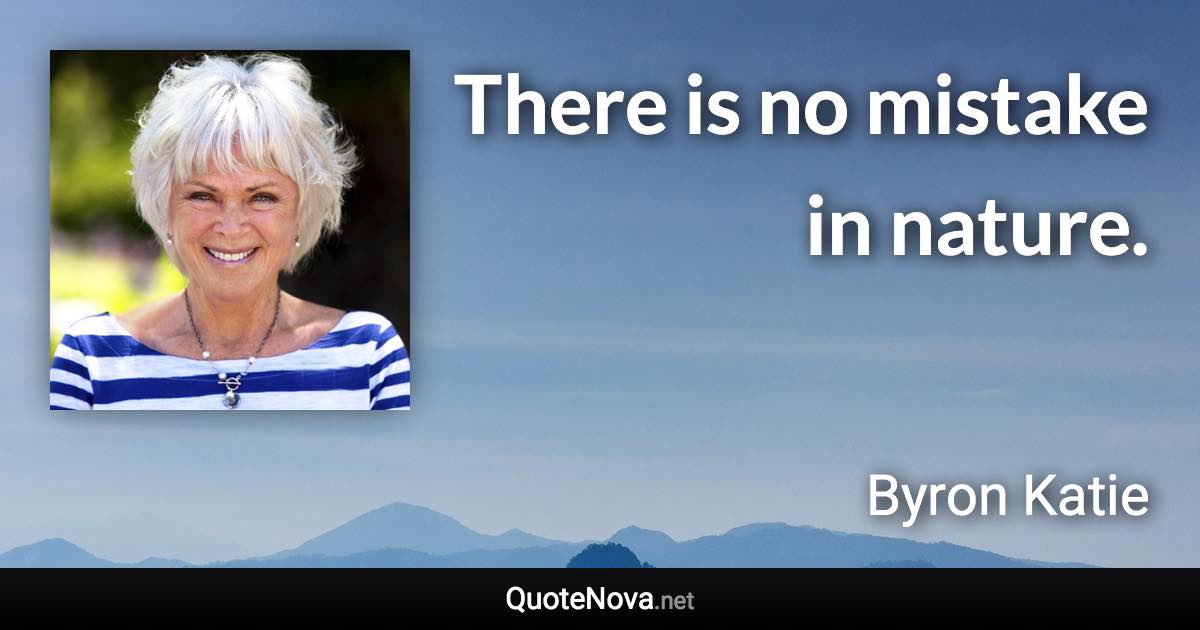 There is no mistake in nature. - Byron Katie quote