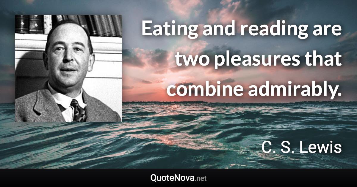 Eating and reading are two pleasures that combine admirably. - C. S. Lewis quote