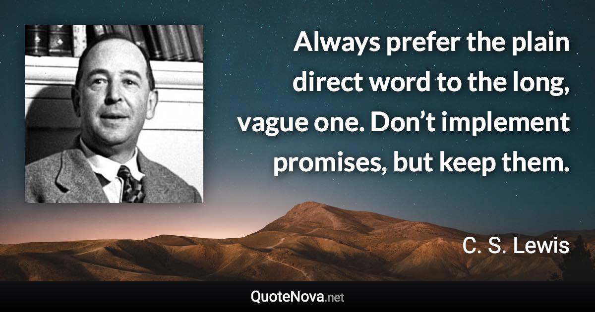 Always prefer the plain direct word to the long, vague one. Don’t implement promises, but keep them. - C. S. Lewis quote
