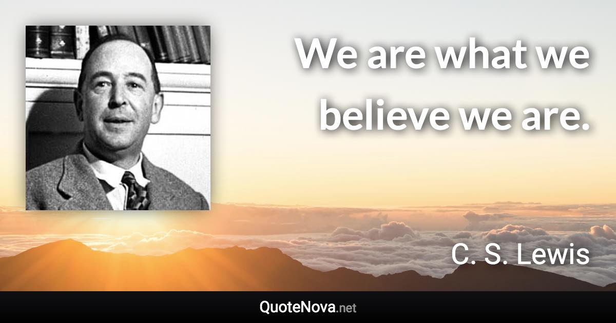 We are what we believe we are. - C. S. Lewis quote