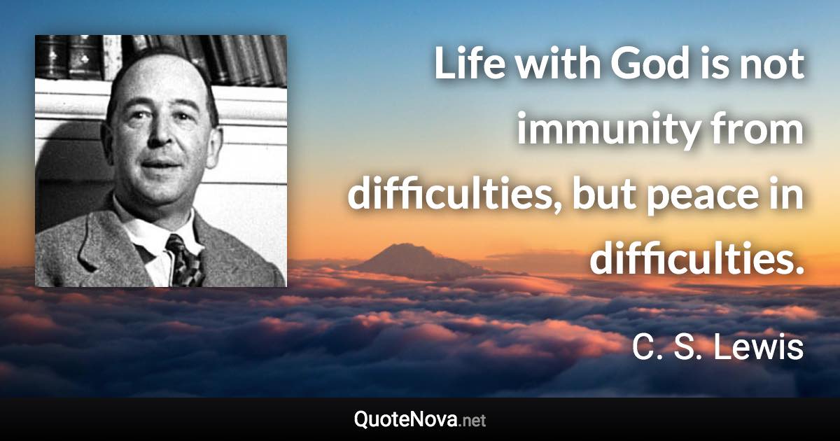 Life with God is not immunity from difficulties, but peace in difficulties. - C. S. Lewis quote