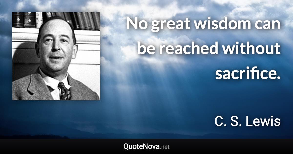 No great wisdom can be reached without sacrifice. - C. S. Lewis quote