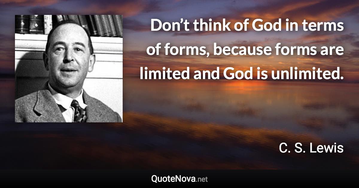 Don’t think of God in terms of forms, because forms are limited and God is unlimited. - C. S. Lewis quote