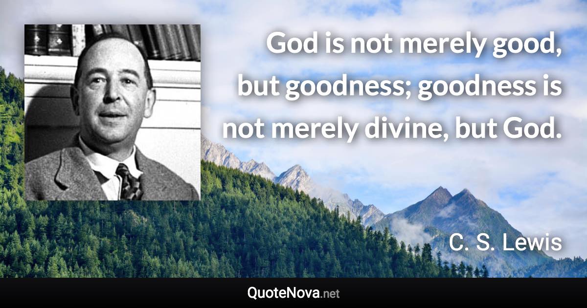 God is not merely good, but goodness; goodness is not merely divine, but God. - C. S. Lewis quote