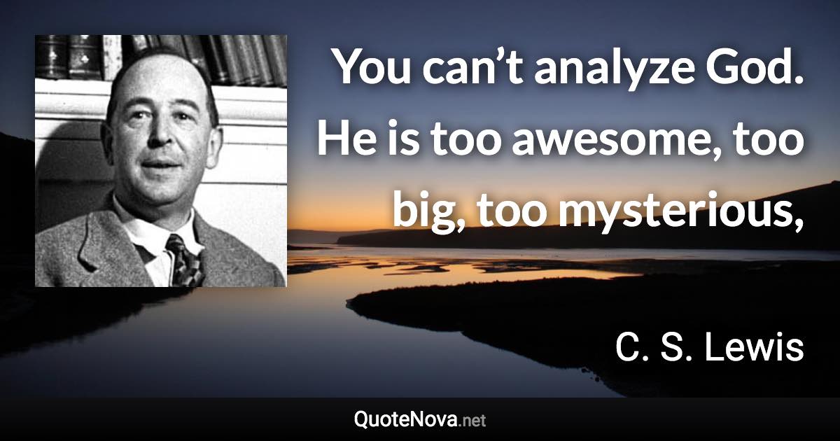 You can’t analyze God. He is too awesome, too big, too mysterious, - C. S. Lewis quote