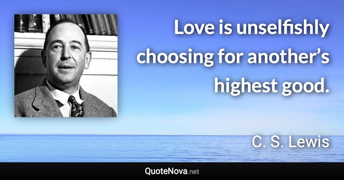 Love is unselfishly choosing for another’s highest good.