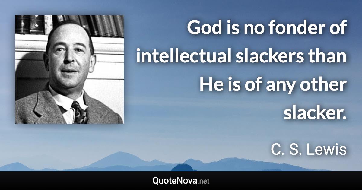 God is no fonder of intellectual slackers than He is of any other slacker. - C. S. Lewis quote