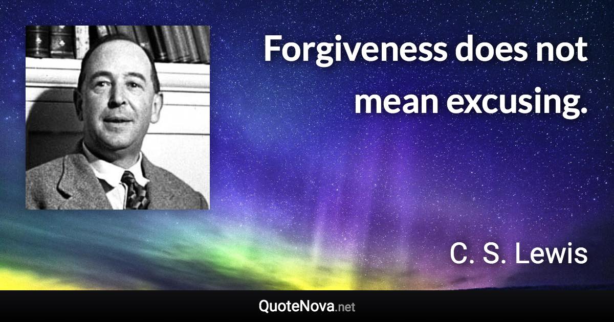 Forgiveness does not mean excusing. - C. S. Lewis quote